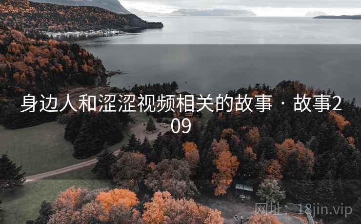 身边人和涩涩视频相关的故事 · 故事209 身边人和涩涩视频相关的故事 · 故事209