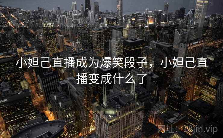 小妲己直播成为爆笑段子，小妲己直播变成什么了
