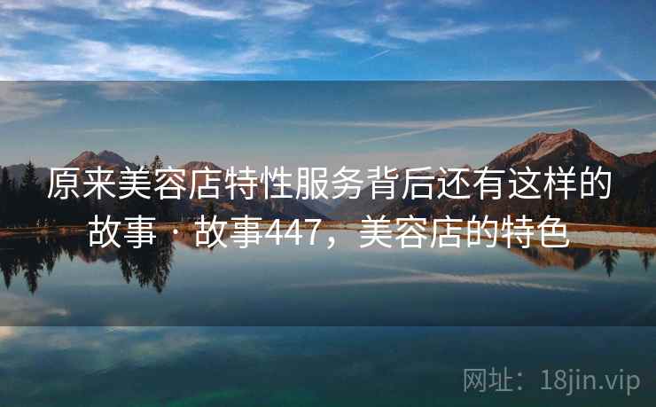 原来美容店特性服务背后还有这样的故事 · 故事447，美容店的特色