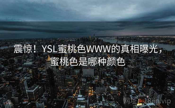 震惊！YSL蜜桃色WWW的真相曝光，蜜桃色是哪种颜色