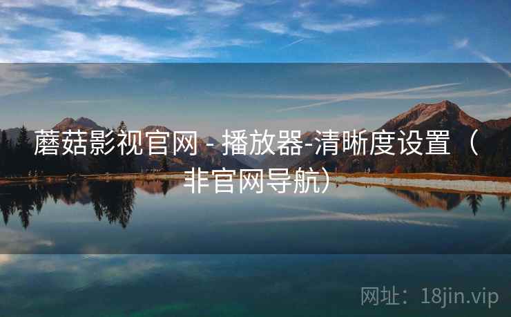 蘑菇影视官网 - 播放器-清晰度设置（非官网导航）