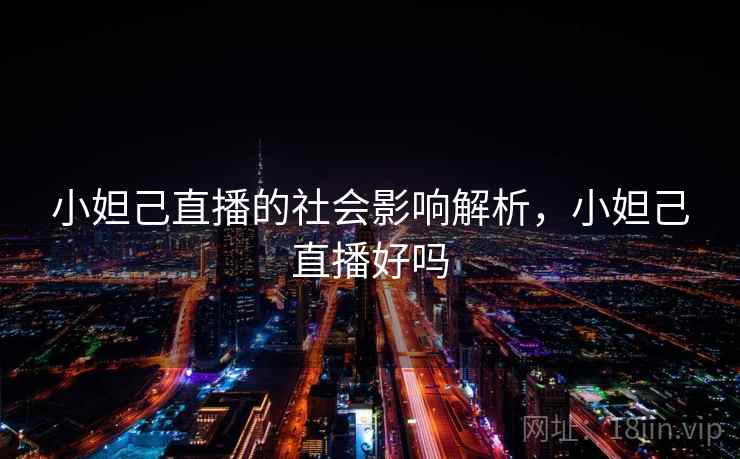 小妲己直播的社会影响解析，小妲己直播好吗