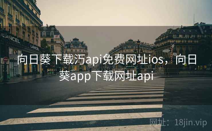 向日葵下载汅api免费网址ios,向日葵app下载网址api 向日葵下载汅api免费网址ios,向日葵app下载网址api