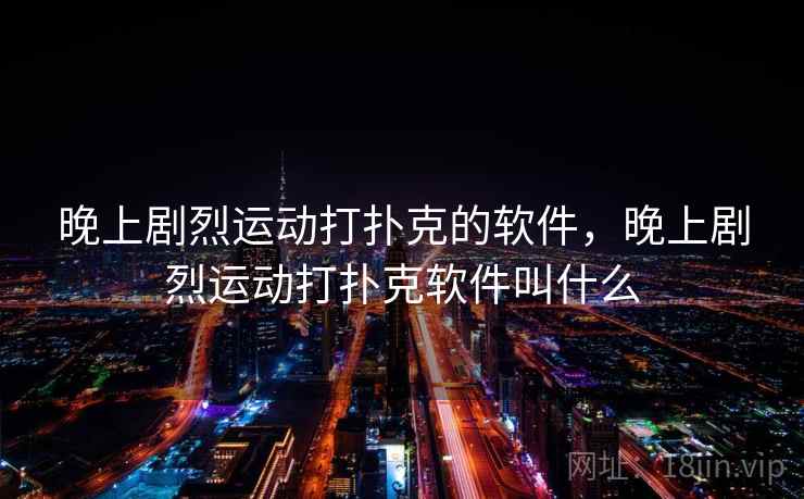 晚上剧烈运动打扑克的软件,晚上剧烈运动打扑克软件叫什么 晚上剧烈运动打扑克的软件,晚上剧烈运动打扑克软件叫什么