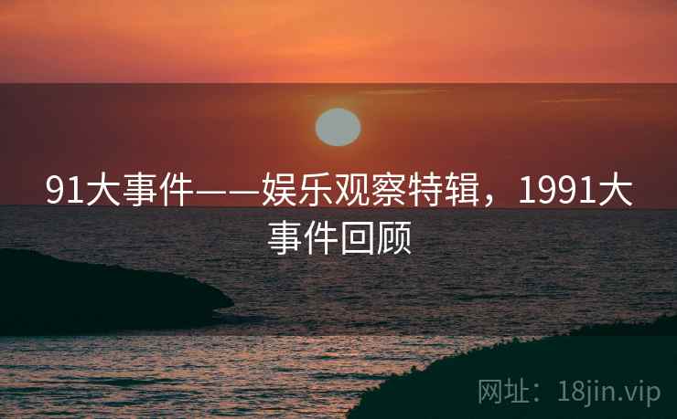 91大事件——娱乐观察特辑，1991大事件回顾