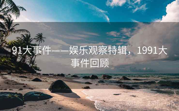 91大事件——娱乐观察特辑，1991大事件回顾