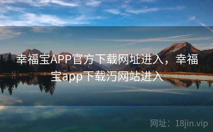 幸福宝APP官方下载网址进入，幸福宝app下载汅网站进入
