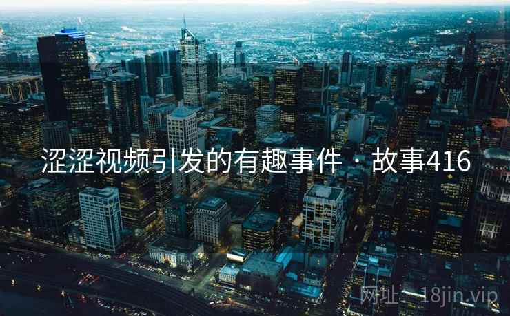 涩涩视频引发的有趣事件 · 故事416 涩涩视频引发的有趣事件 · 故事416