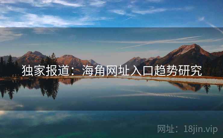 独家报道：海角网址入口趋势研究