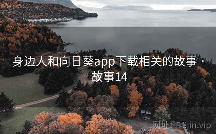 身边人和向日葵app下载相关的故事 · 故事14