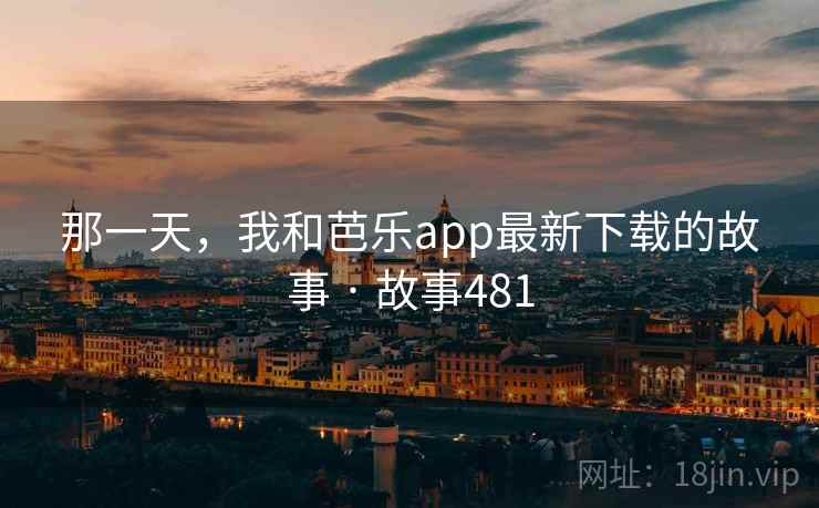 那一天,我和芭乐app最新下载的故事 · 故事481 那一天,我和芭乐app最新下载的故事 · 故事481