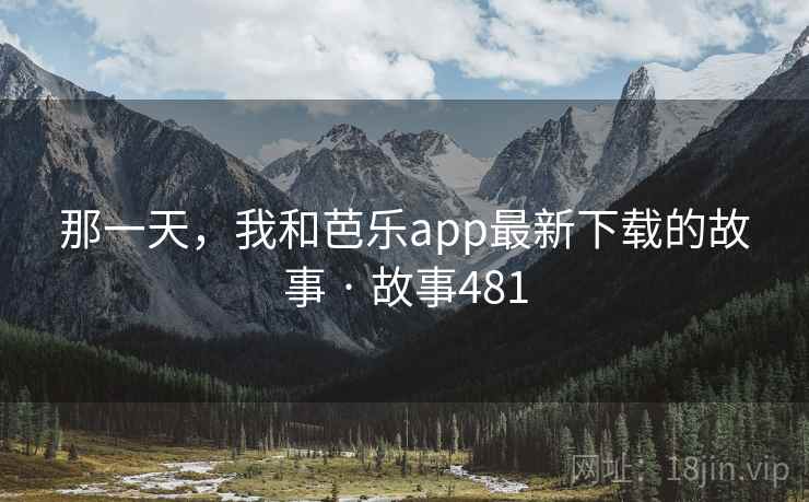 那一天,我和芭乐app最新下载的故事 · 故事481 那一天,我和芭乐app最新下载的故事 · 故事481