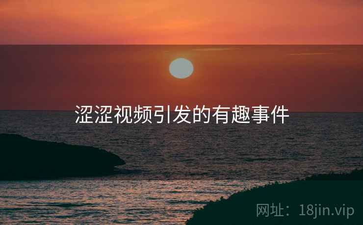 涩涩视频引发的有趣事件